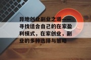 异地创业副业之道——寻找适合自己的在家盈利模式,在家创业,副业的多种选择与策略 异地创业副业之道——寻找适合自己的在家盈利模式,在家创业,副业的多种选择与策略