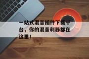 一站式混音插件下载平台,你的混音利器都在这里! 一站式混音插件下载平台,你的混音利器都在这里!