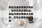 网站流量收费模式解析，如何实现合理收益，网站流量收费模式全解析，实现合理收益的奥秘