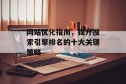 网站优化指南,提升搜索引擎排名的十大关键策略 网站优化指南,提升搜索引擎排名的十大关键策略