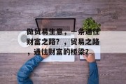 做贸易生意,一条通往财富之路?,贸易之路,通往财富的桥梁? 做贸易生意,一条通往财富之路?,贸易之路,通往财富的桥梁?