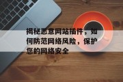 揭秘恶意网站插件,如何防范网络风险,保护您的网络安全 揭秘恶意网站插件,如何防范网络风险,保护您的网络安全