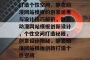 打造个性空间，静态动漫网站模板的创意运用与设计技巧解析，静态动漫网站模板创新设计，个性空间打造秘籍，创意设计揭秘，静态动漫网站模板创新打造个性空间