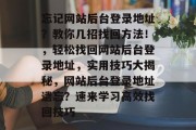忘记网站后台登录地址？教你几招找回方法！，轻松找回网站后台登录地址，实用技巧大揭秘，网站后台登录地址遗忘？速来学习高效找回技巧
