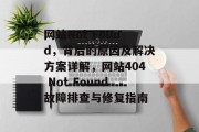 网站Not Found，背后的原因及解决方案详解，网站404 Not Found故障排查与修复指南