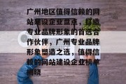 广州地区值得信赖的网站建设企业盘点，打造专业品牌形象的首选合作伙伴，广州专业品牌形象塑造之选，值得信赖的网站建设企业榜单揭晓