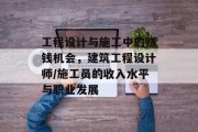 工程设计与施工中的赚钱机会,建筑工程设计师/施工员的收入水平与职业发展 工程设计与施工中的赚钱机会,建筑工程设计师/施工员的收入水平与职业发展