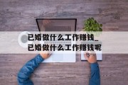 已婚做什么工作赚钱_已婚做什么工作赚钱呢