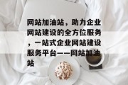 网站加油站，助力企业网站建设的全方位服务，一站式企业网站建设服务平台——网站加油站