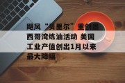 飓风“贝里尔”重创墨西哥湾炼油活动 美国工业产值创出1月以来最大降幅 飓风“贝里尔”重创墨西哥湾炼油活动 美国工业产值创出1月以来最大降幅