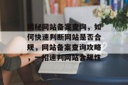 揭秘网站备案查询，如何快速判断网站是否合规，网站备案查询攻略，一招速判网站合规性