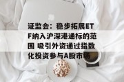 证监会:稳步拓展ETF纳入沪深港通标的范围 吸引外资通过指数化投资参与A股市场 证监会:稳步拓展ETF纳入沪深港通标的范围 吸引外资通过指数化投资参与A股市场