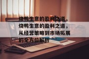 烧鸭生意的盈利之道,烧鸭生意的盈利之道,从经营策略到市场拓展的全方位解析 烧鸭生意的盈利之道,烧鸭生意的盈利之道,从经营策略到市场拓展的全方位解析