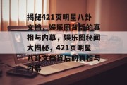 揭秘421页明星八卦文档，娱乐圈背后的真相与内幕，娱乐圈秘闻大揭秘，421页明星八卦文档背后的真相与内幕