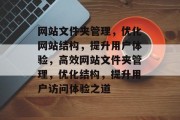 网站文件夹管理，优化网站结构，提升用户体验，高效网站文件夹管理，优化结构，提升用户访问体验之道