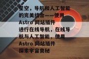 星空,导航和人工智能的完美结合——使用 Astro 网站插件进行在线导航,在线导航与人工智能,使用 Astro 网站插件探索宇宙奥秘 星空,导航和人工智能的完美结合——使用 Astro 网站插件进行在线导航,在线导航与人工智能,使用 Astro 网站插件探索宇宙奥秘