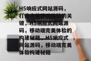H5响应式网站源码，打造完美移动体验的关键，H5响应式网站源码，移动端完美体验的构建秘籍，H5响应式网站源码，移动端完美体验构建秘籍