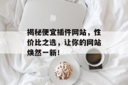 揭秘便宜插件网站,性价比之选,让你的网站焕然一新! 揭秘便宜插件网站,性价比之选,让你的网站焕然一新!