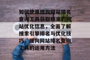 如何使用搜狗网站排名查询工具获取精准的网站优化信息，全面了解搜索引擎排名与优化技巧，搜狗网站排名查询工具的运用方法