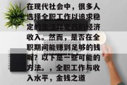 在现代社会中,很多人选择全职工作以追求稳定的生活和更高的经济收入。然而,是否在全职期间能赚到足够的钱呢?以下是一些可能的方法。,全职工作与收入水平,金钱之道 在现代社会中,很多人选择全职工作以追求稳定的生活和更高的经济收入。然而,是否在全职期间能赚到足够的钱呢?以下是一些可能的方法。,全职工作与收入水平,金钱之道