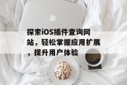 探索iOS插件查询网站,轻松掌握应用扩展,提升用户体验 探索iOS插件查询网站,轻松掌握应用扩展,提升用户体验