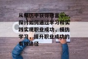 从模仿中获得财富——探讨如何通过学习和实践实现职业成功,模仿学习,提升职业成功的有效途径 从模仿中获得财富——探讨如何通过学习和实践实现职业成功,模仿学习,提升职业成功的有效途径