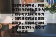 慧网站空间域名，构建数字时代的核心竞争力，数字时代核心竞争力，慧网站空间域名建设新篇章，慧网站空间域名引领数字时代核心竞争力新篇章