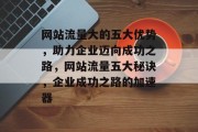 网站流量大的五大优势，助力企业迈向成功之路，网站流量五大秘诀，企业成功之路的加速器