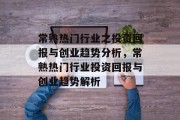 常熟热门行业之投资回报与创业趋势分析,常熟热门行业投资回报与创业趋势解析 常熟热门行业之投资回报与创业趋势分析,常熟热门行业投资回报与创业趋势解析