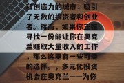奥克兰是一个充满活力和创造力的城市,吸引了无数的投资者和创业者。然而,如果你正在寻找一份能让你在奥克兰赚取大量收入的工作,那么这里有一些可能的选择。,多元化投资机会在奥克兰——为你找到理想工作 奥克兰是一个充满活力和创造力的城市,吸引了无数的投资者和创业者。然而,如果你正在寻找一份能让你在奥克兰赚取大量收入的工作,那么这里有一些可能的选择。,多元化投资机会在奥克兰——为你找到理想工作