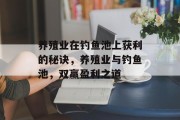 养殖业在钓鱼池上获利的秘诀,养殖业与钓鱼池,双赢盈利之道 养殖业在钓鱼池上获利的秘诀,养殖业与钓鱼池,双赢盈利之道