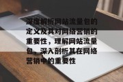 深度解析网站流量包的定义及其对网络营销的重要性，理解网站流量包，深入剖析其在网络营销中的重要性