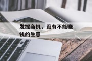 发掘商机,没有不能赚钱的生意 发掘商机,没有不能赚钱的生意
