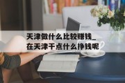 天津做什么比较赚钱_在天津干点什么挣钱呢