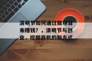 清明节如何通过做项目来赚钱？，清明节与创业，挖掘商机的新方式