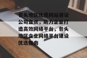 包头地区优质网站建设公司盘点，助力企业打造高效网络平台，包头地区企业网络平台建设优选指南