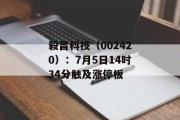 毅昌科技(002420):7月5日14时34分触及涨停板 毅昌科技(002420):7月5日14时34分触及涨停板