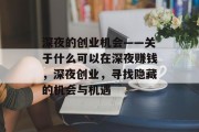 深夜的创业机会——关于什么可以在深夜赚钱,深夜创业,寻找隐藏的机会与机遇 深夜的创业机会——关于什么可以在深夜赚钱,深夜创业,寻找隐藏的机会与机遇
