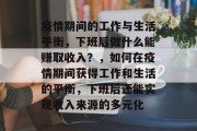 疫情期间的工作与生活平衡,下班后做什么能赚取收入?,如何在疫情期间获得工作和生活的平衡,下班后还能实现收入来源的多元化 疫情期间的工作与生活平衡,下班后做什么能赚取收入?,如何在疫情期间获得工作和生活的平衡,下班后还能实现收入来源的多元化