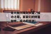 名人如何赚取财富,成功之路,富豪们的财富秘密,成功的路途} 名人如何赚取财富,成功之路,富豪们的财富秘密,成功的路途}