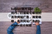 banner图片设计技巧,打造吸引眼球的高效网站广告,视觉吸睛,高效网站广告的banner设计秘籍 banner图片设计技巧,打造吸引眼球的高效网站广告,视觉吸睛,高效网站广告的banner设计秘籍