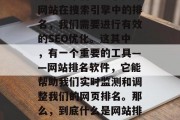 在当今的数字化时代，网站已经成为企业吸引客户、展示产品和服务的重要平台。为了提升网站在搜索引擎中的排名，我们需要进行有效的SEO优化。这其中，有一个重要的工具——网站排名软件，它能帮助我们实时监测和调整我们的网页排名。那么，到底什么是网站排名软件？又该如何选择和使用呢？，最佳网站排名软件推荐，理解、选择与使用方法