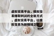 虚拟贸易平台,模拟交易赚取利润的全新方式,虚拟贸易平台,以模拟交易为新赚钱之道 虚拟贸易平台,模拟交易赚取利润的全新方式,虚拟贸易平台,以模拟交易为新赚钱之道
