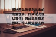 揭秘网站流量刷出来的流量优势，好到让人难以置信！网站流量刷术揭秘，惊人优势令人咋舌！