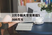 2只个股大宗交易超5000万元