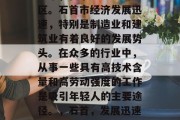 石首,湖北省的一个县级市,位于长江中游地区。石首市经济发展迅速,特别是制造业和建筑业有着良好的发展势头。在众多的行业中,从事一些具有高技术含量和高劳动强度的工作是吸引年轻人的主要途径。,石首,发展迅速的城市,制造业与建筑业的重要中心 石首,湖北省的一个县级市,位于长江中游地区。石首市经济发展迅速,特别是制造业和建筑业有着良好的发展势头。在众多的行业中,从事一些具有高技术含量和高劳动强度的工作是吸引年轻人的主要途径。,石首,发展迅速的城市,制造业与建筑业的重要中心