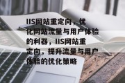 IIS网站重定向，优化网站流量与用户体验的利器，IIS网站重定向，提升流量与用户体验的优化策略
