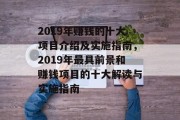 2019年赚钱的十大项目介绍及实施指南,2019年最具前景和赚钱项目的十大解读与实施指南 2019年赚钱的十大项目介绍及实施指南,2019年最具前景和赚钱项目的十大解读与实施指南