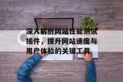 深入解析网站性能测试插件,提升网站速度与用户体验的关键工具 深入解析网站性能测试插件,提升网站速度与用户体验的关键工具