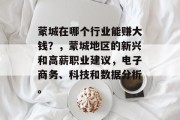 蒙城在哪个行业能赚大钱?,蒙城地区的新兴和高薪职业建议,电子商务、科技和数据分析。 蒙城在哪个行业能赚大钱?,蒙城地区的新兴和高薪职业建议,电子商务、科技和数据分析。